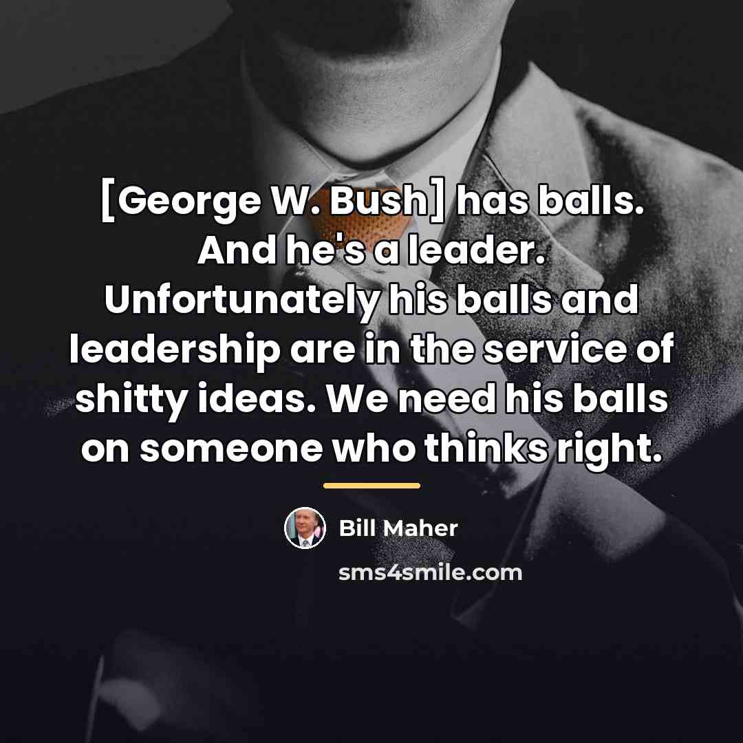 “[George W. Bush] has balls. And he's a leader. Unfortunately…” quote by Bill Maher