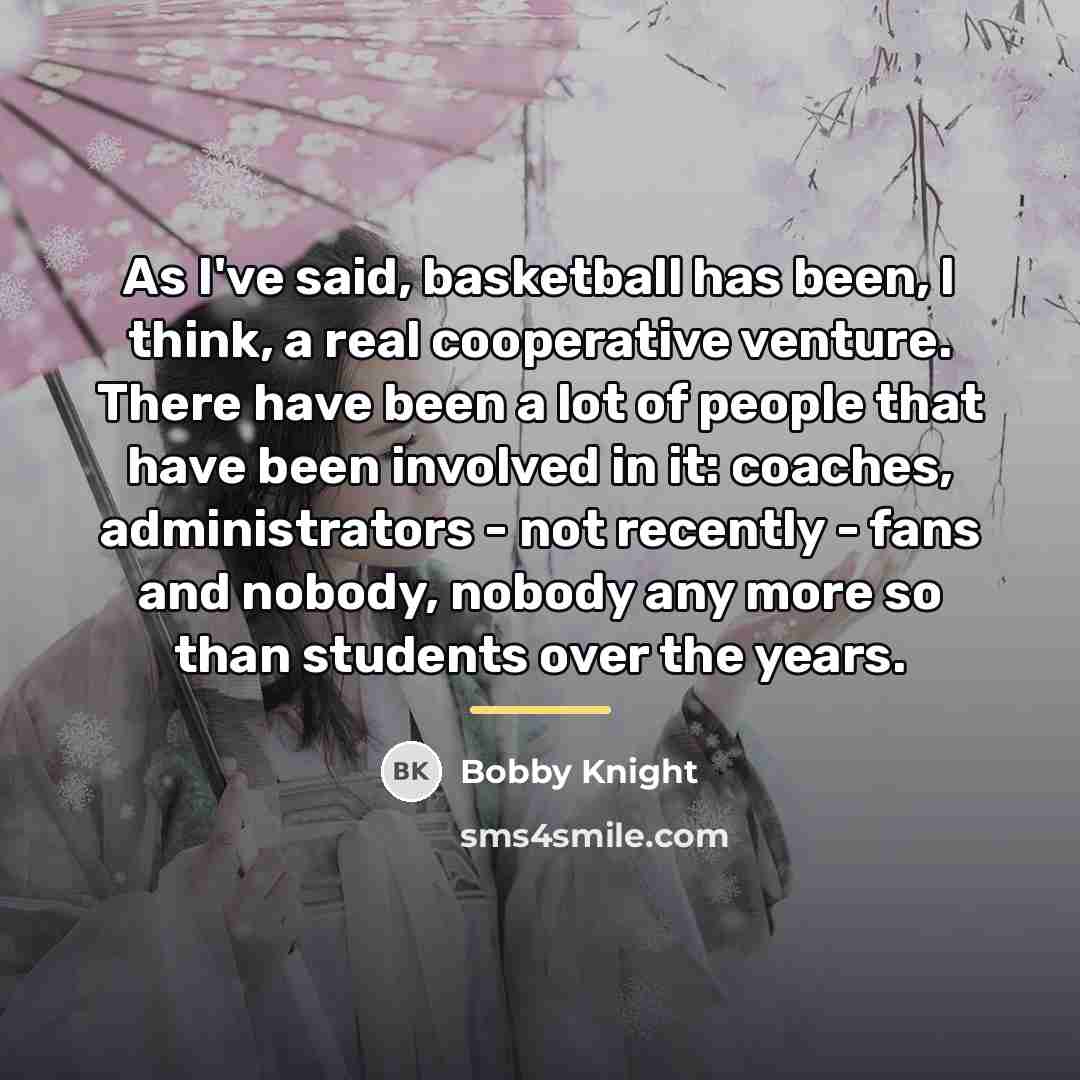 “As I've said, basketball has been, I think, a real…” quote by Bobby Knight