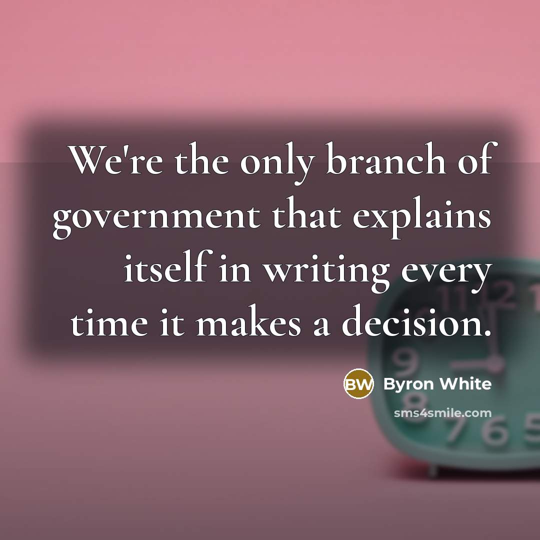 “We're the only branch of government that explains itself in…” quote by Byron White