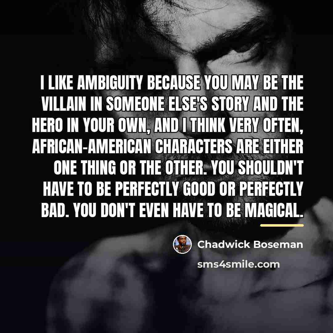 “I like ambiguity because you may be the villain in…” quote by Chadwick Boseman
