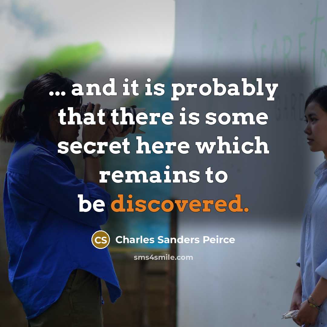 “... and it is probably that there is some secret here which remains to be discovered.” quote by Charles Sanders Peirce