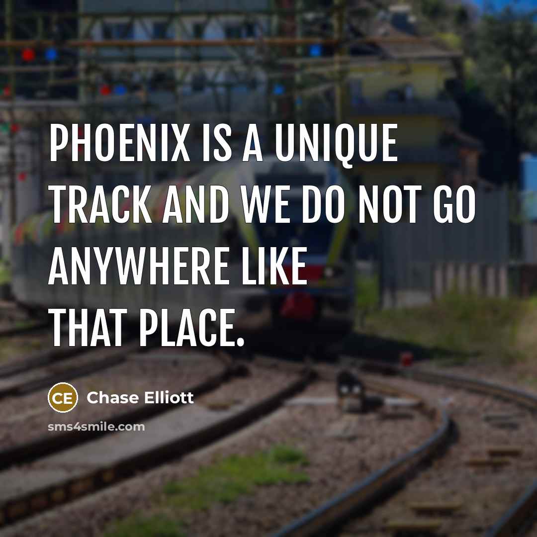 “Phoenix is a unique track and we do not go…” quote by Chase Elliott