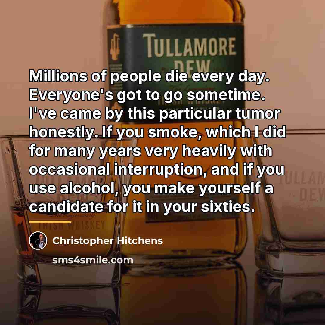 “Millions of people die every day. Everyone's got to go…” quote by Christopher Hitchens