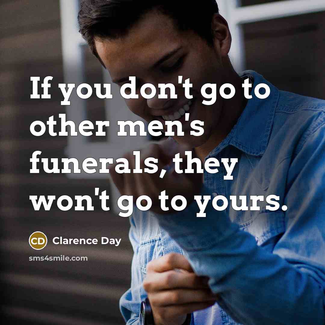 “If you don't go to other men's funerals, they won't…” quote by Clarence Day