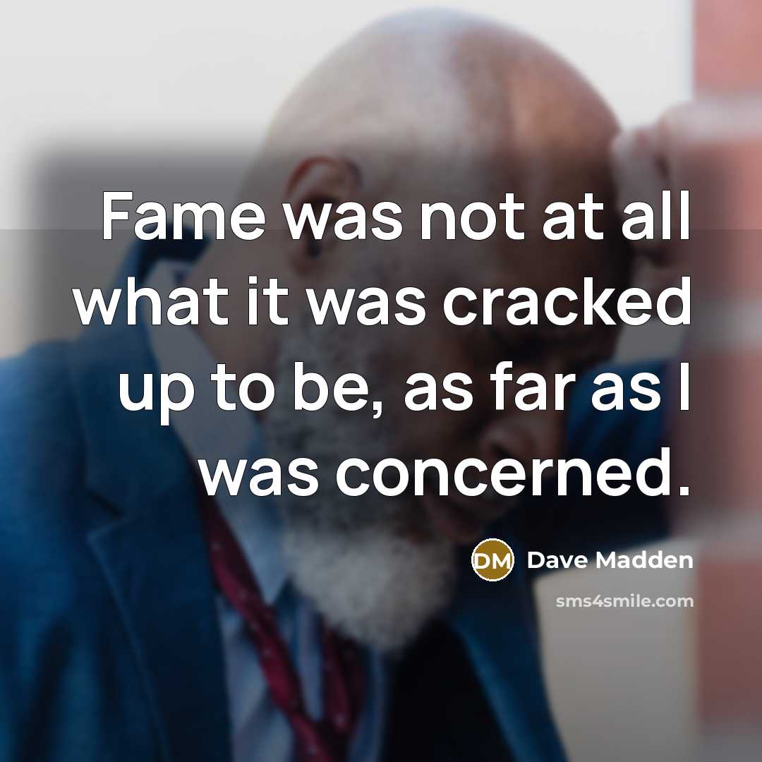 “Fame was not at all what it was cracked up…” quote by Dave Madden