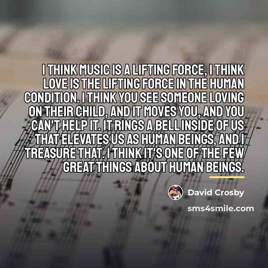 “I think music is a lifting force, I think love…” quote by David Crosby