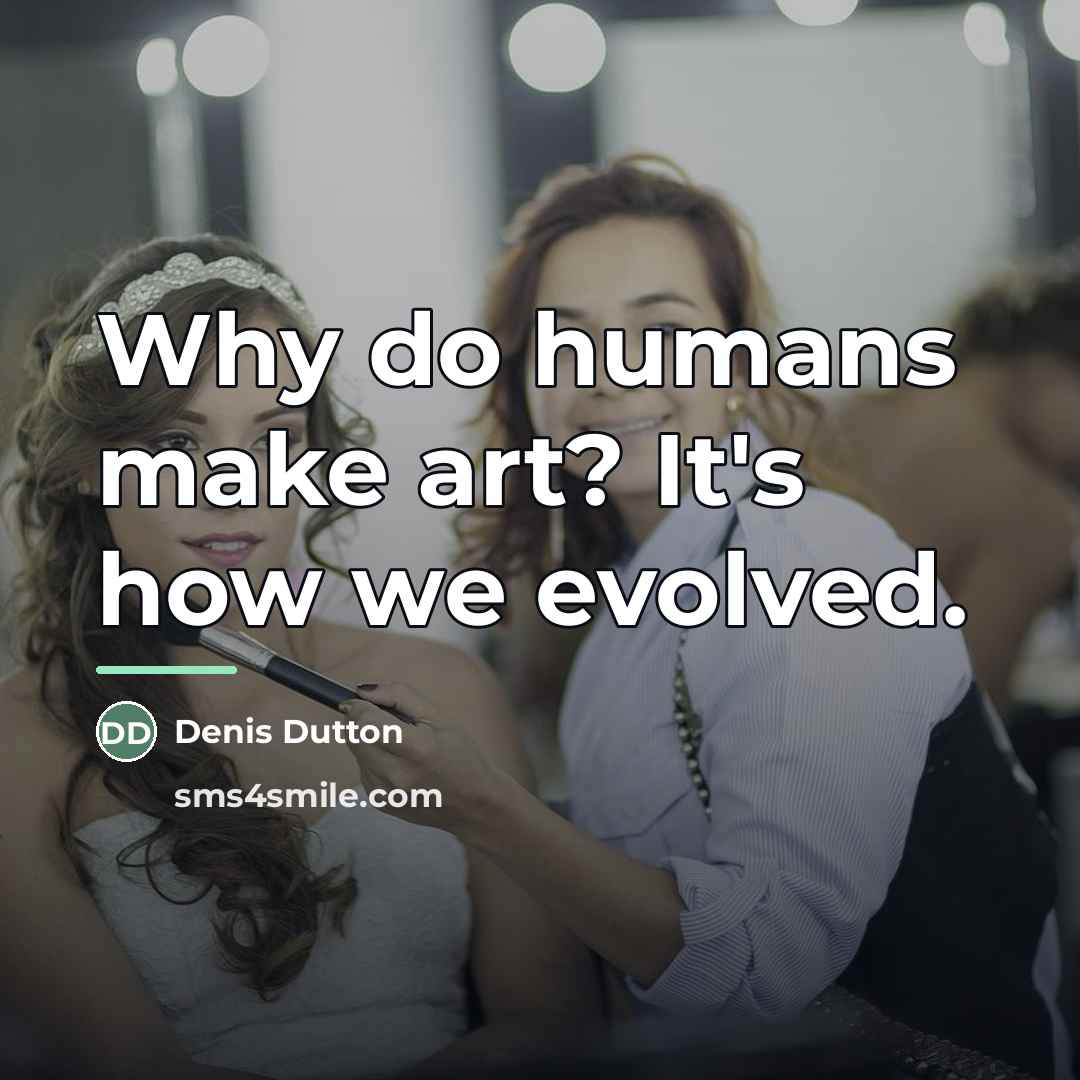 “Why do humans make art? It's how we evolved.…” quote by Denis Dutton
