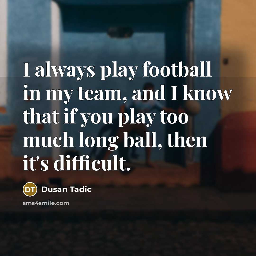 “I always play football in my team, and I know that if you play too much long ball, then it's difficult.” quote by Dusan Tadic