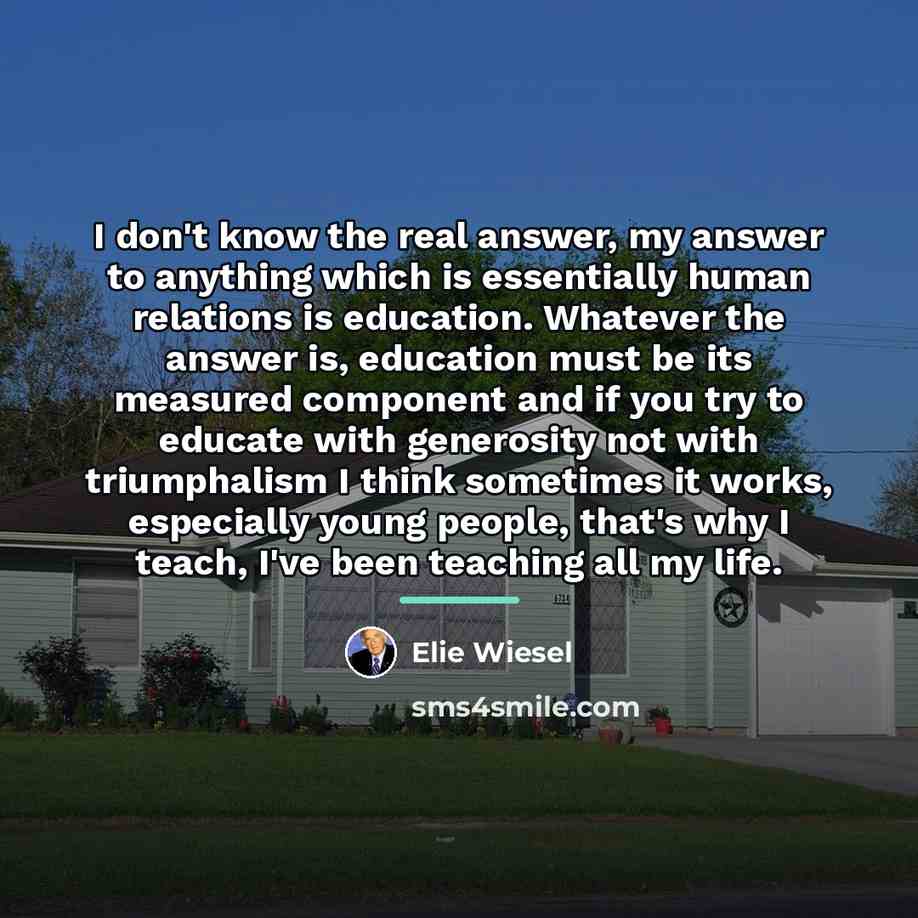 “I don't know the real answer, my answer to anything…” quote by Elie Wiesel
