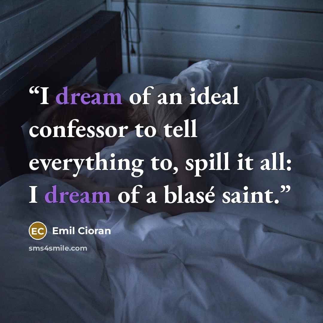 “I dream of an ideal confessor to tell everything to, spill it all: I dream of a blasé saint.” quote by Emil Cioran