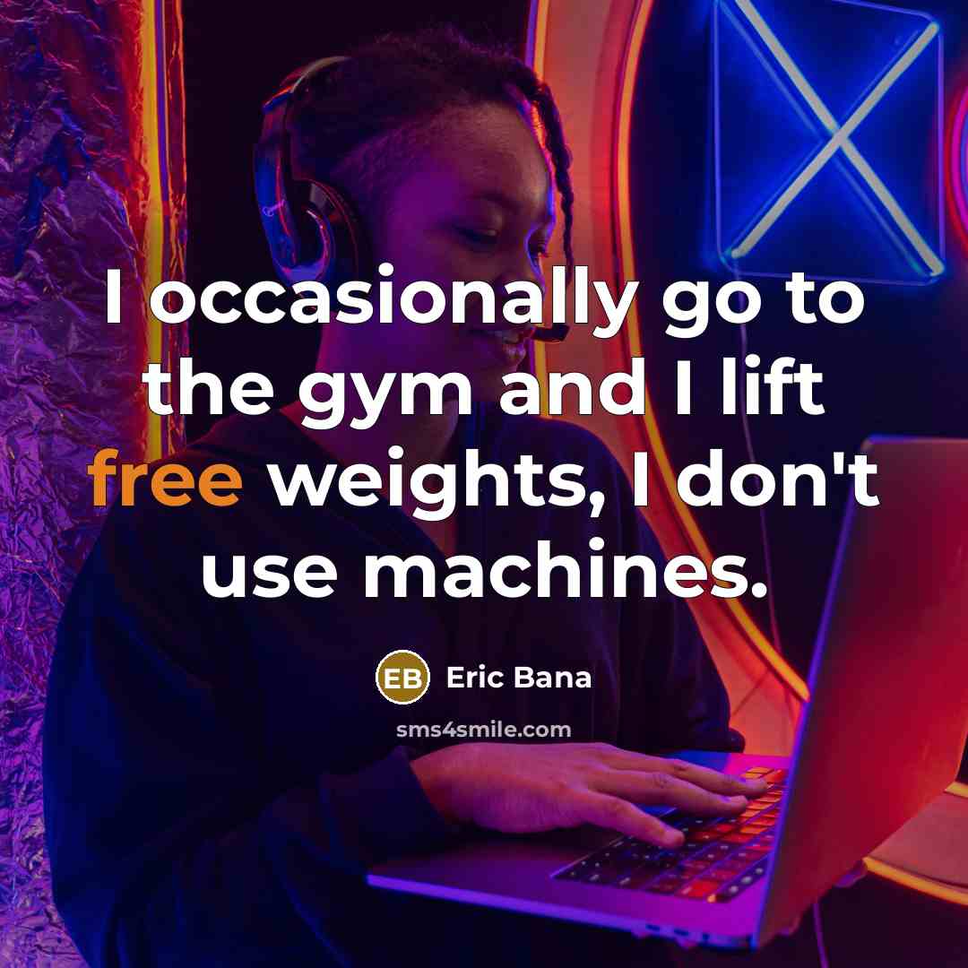 “I occasionally go to the gym and I lift free…” quote by Eric Bana