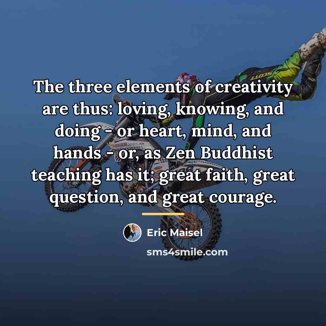 “The three elements of creativity are thus: loving, knowing, and…” quote by Eric Maisel