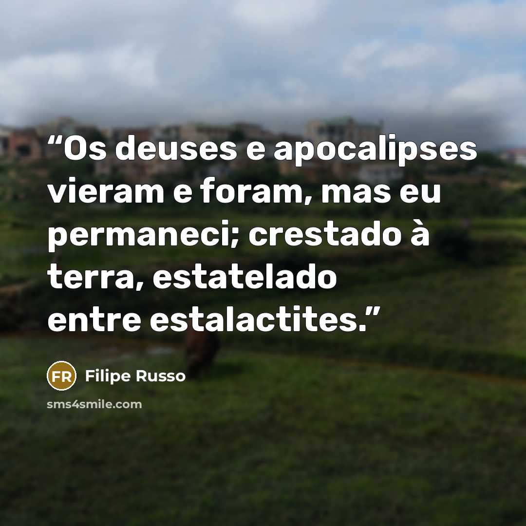 “Os deuses e apocalipses vieram e foram, mas eu permaneci; crestado à terra, estatelado entre estalactites.” quote by Filipe Russo