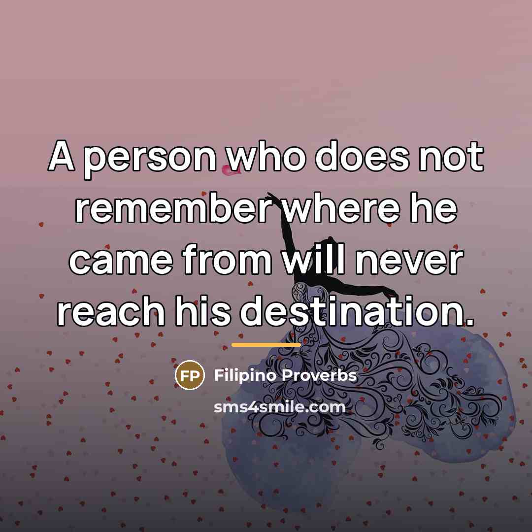 “A person who does not remember where he came from…” quote by Filipino Proverbs