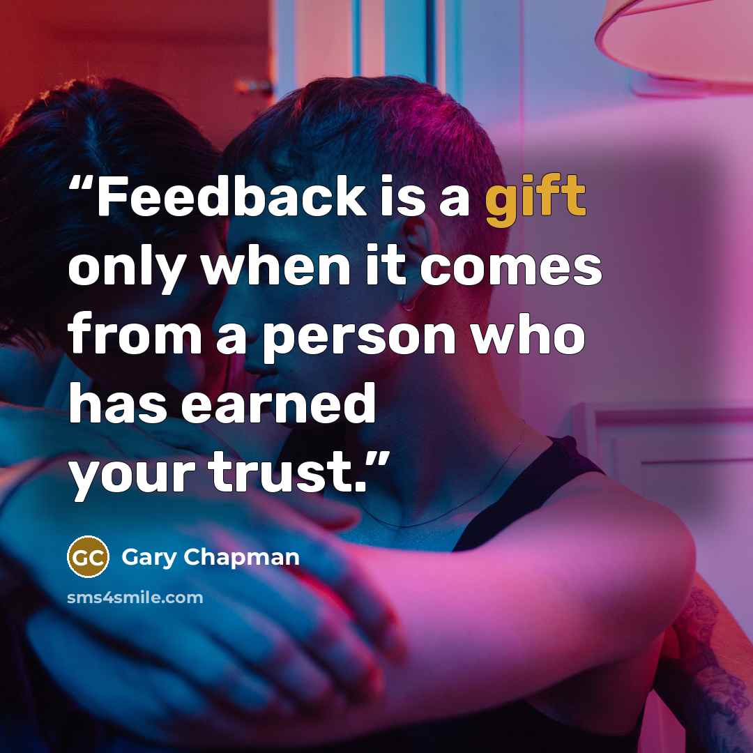 “Feedback is a gift only when it comes from a person who has earned your trust.” quote by Gary Chapman