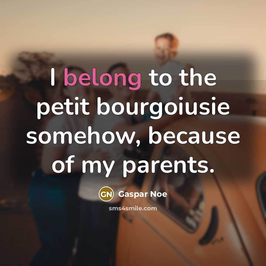 “I belong to the petit bourgoiusie somehow, because of my…” quote by Gaspar Noe