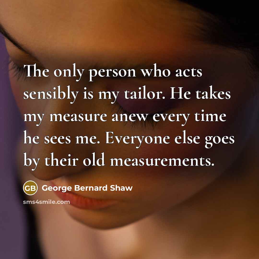 “The only person who acts sensibly is my tailor. He…” quote by George Bernard Shaw