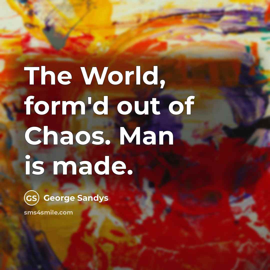 “The World, form'd out of Chaos. Man is made.” quote by George Sandys