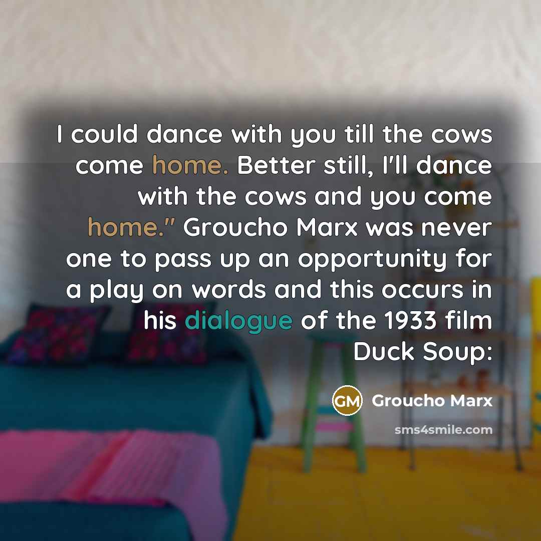 “I could dance with you till the cows come home.…” quote by Groucho Marx