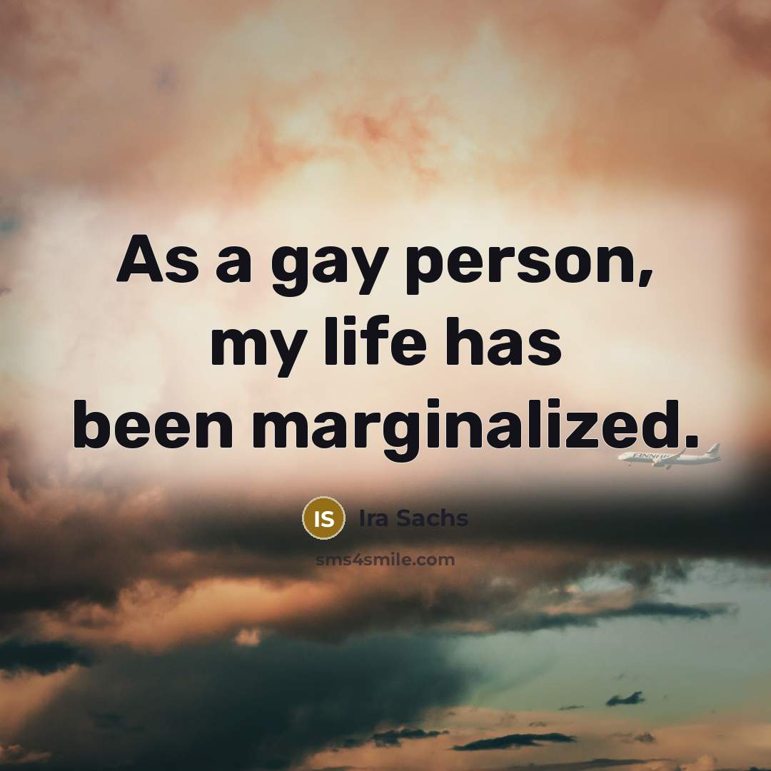 “As a gay person, my life has been marginalized.…” quote by Ira Sachs