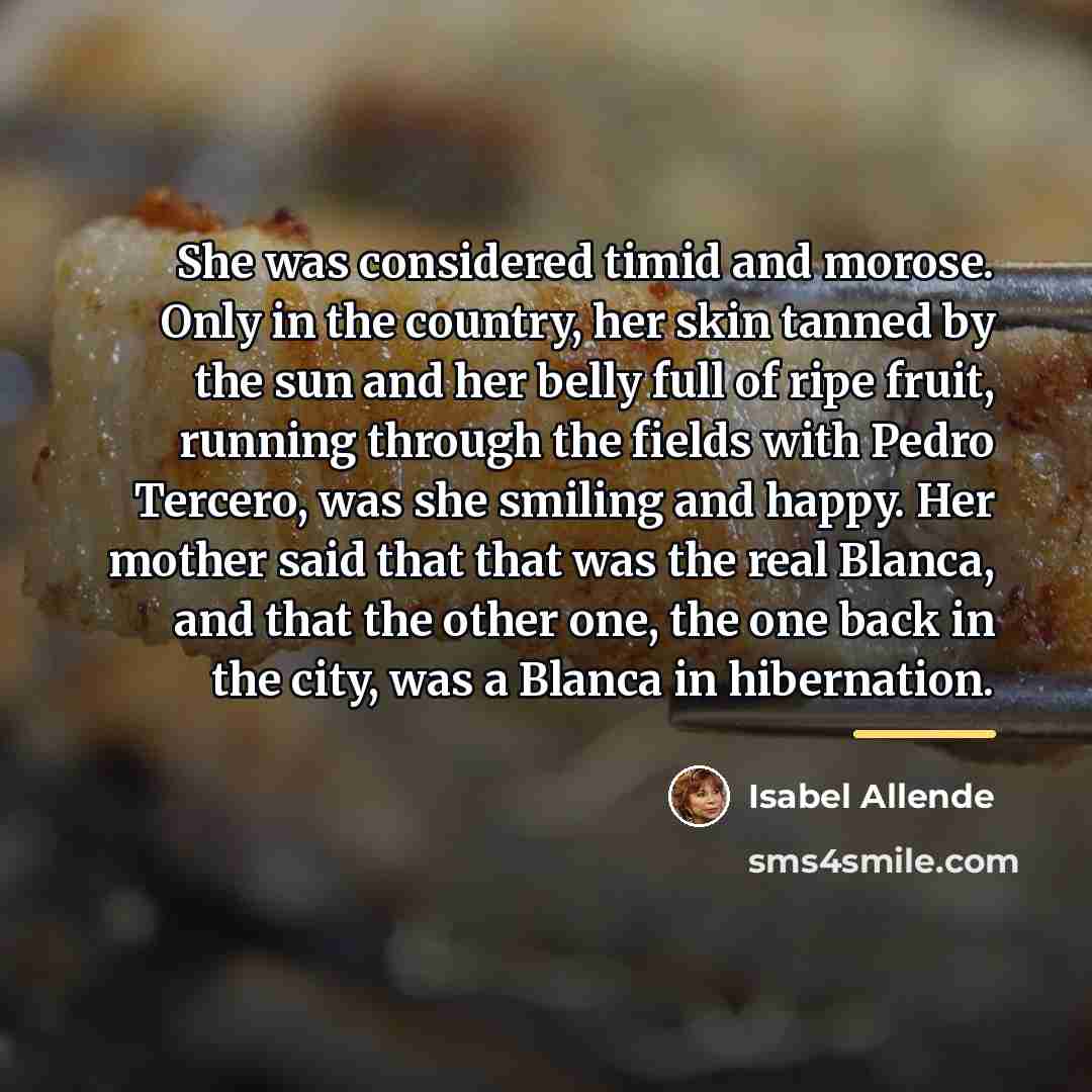 “She was considered timid and morose. Only in the country,…” quote by Isabel Allende