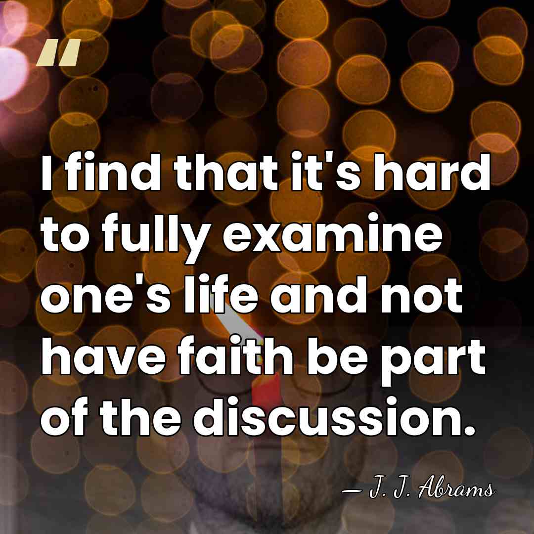 I find that it's hard to fully examine one's life and not&hellip; - J. J. Abrams