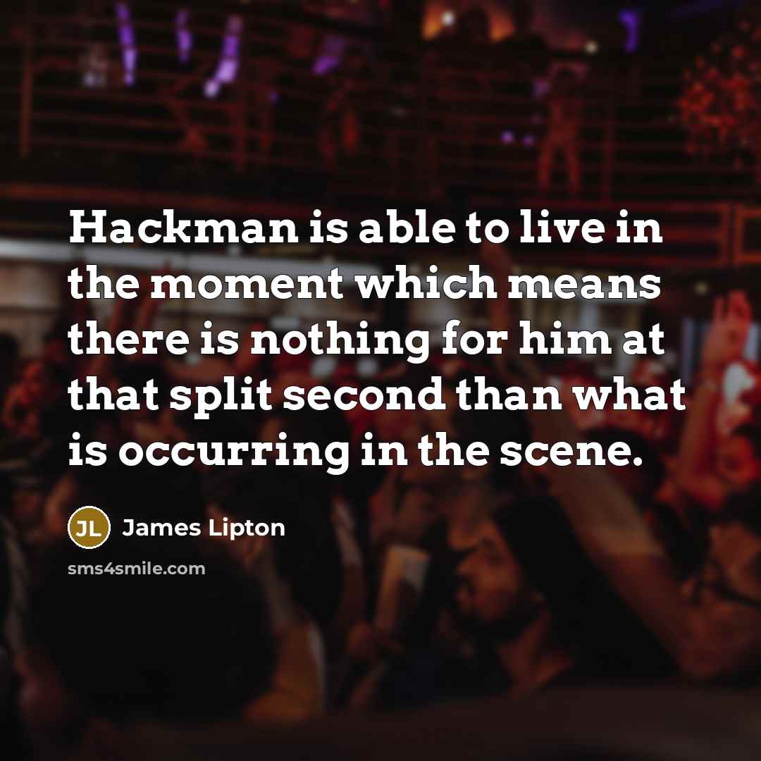 “Hackman is able to live in the moment which means…” quote by James Lipton