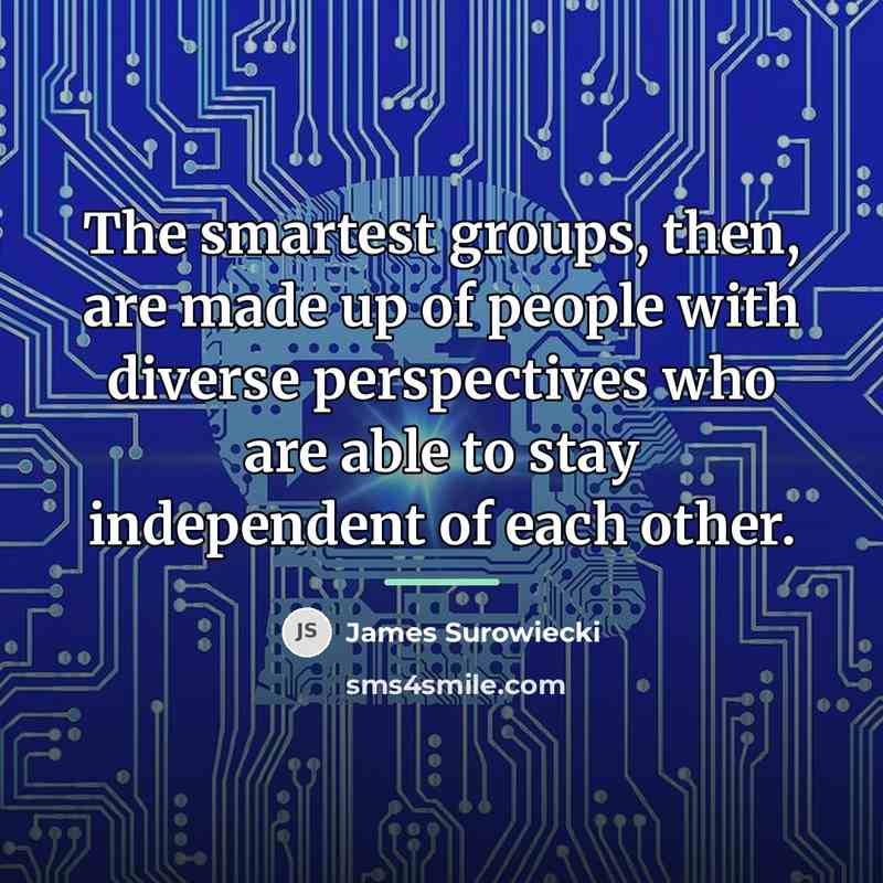 “The smartest groups, then, are made up of people with…” quote by James Surowiecki
