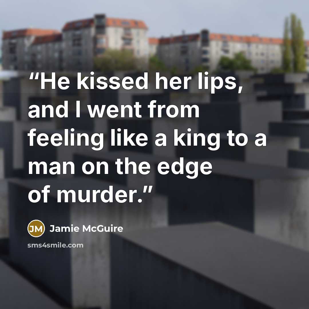 “He kissed her lips, and I went from feeling like a king to a man on the edge of murder.” quote by Jamie McGuire
