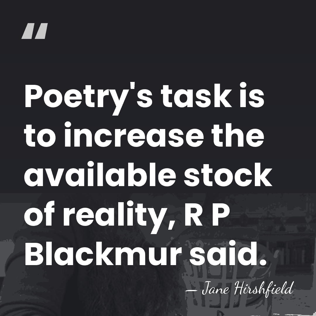 Poetry's task is to increase the available stock of reality, R P&hellip; - Jane Hirshfield