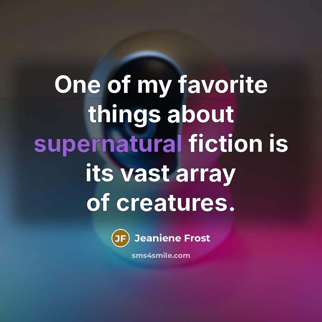“One of my favorite things about supernatural fiction is its…” quote by Jeaniene Frost