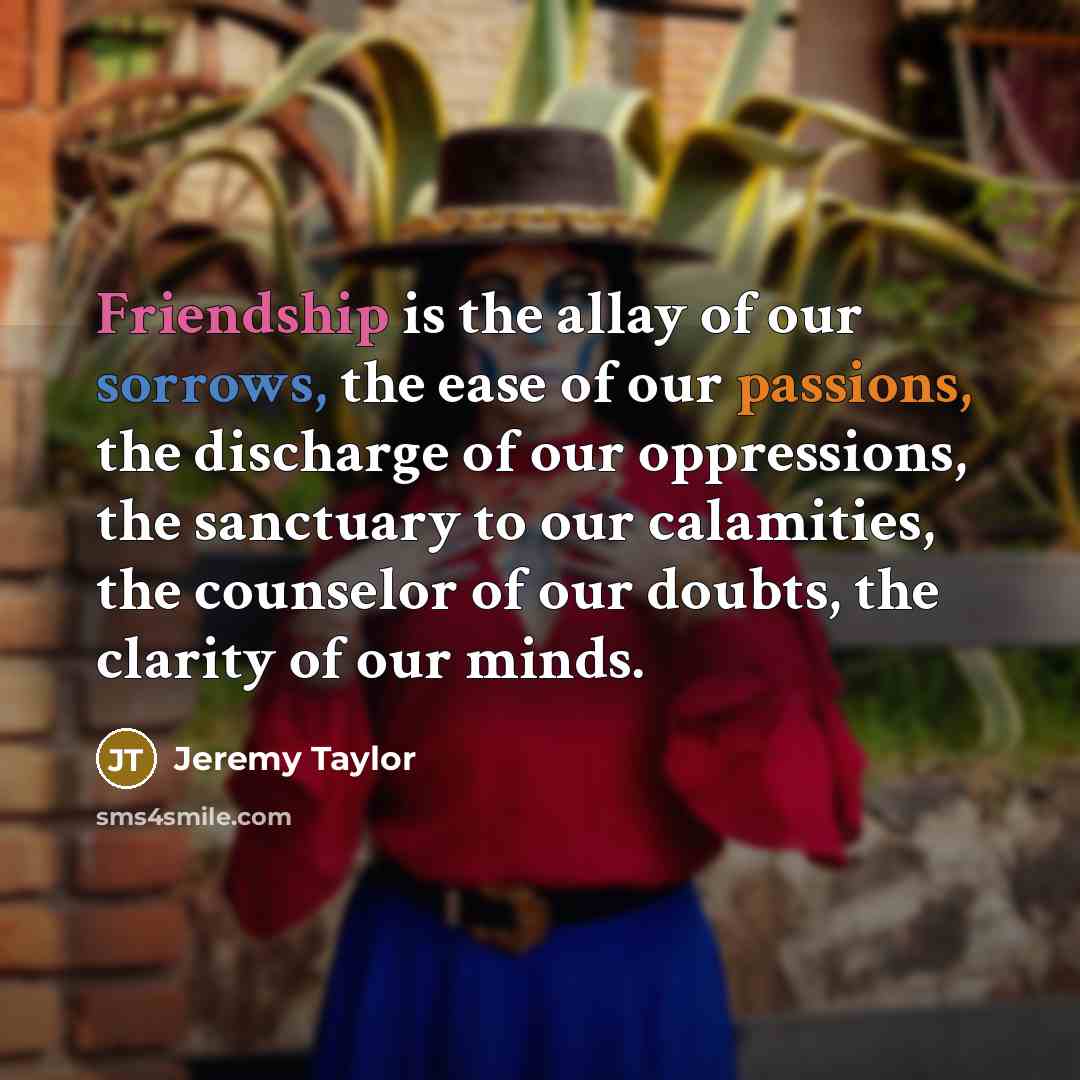 “Friendship is the allay of our sorrows, the ease of…” quote by Jeremy Taylor