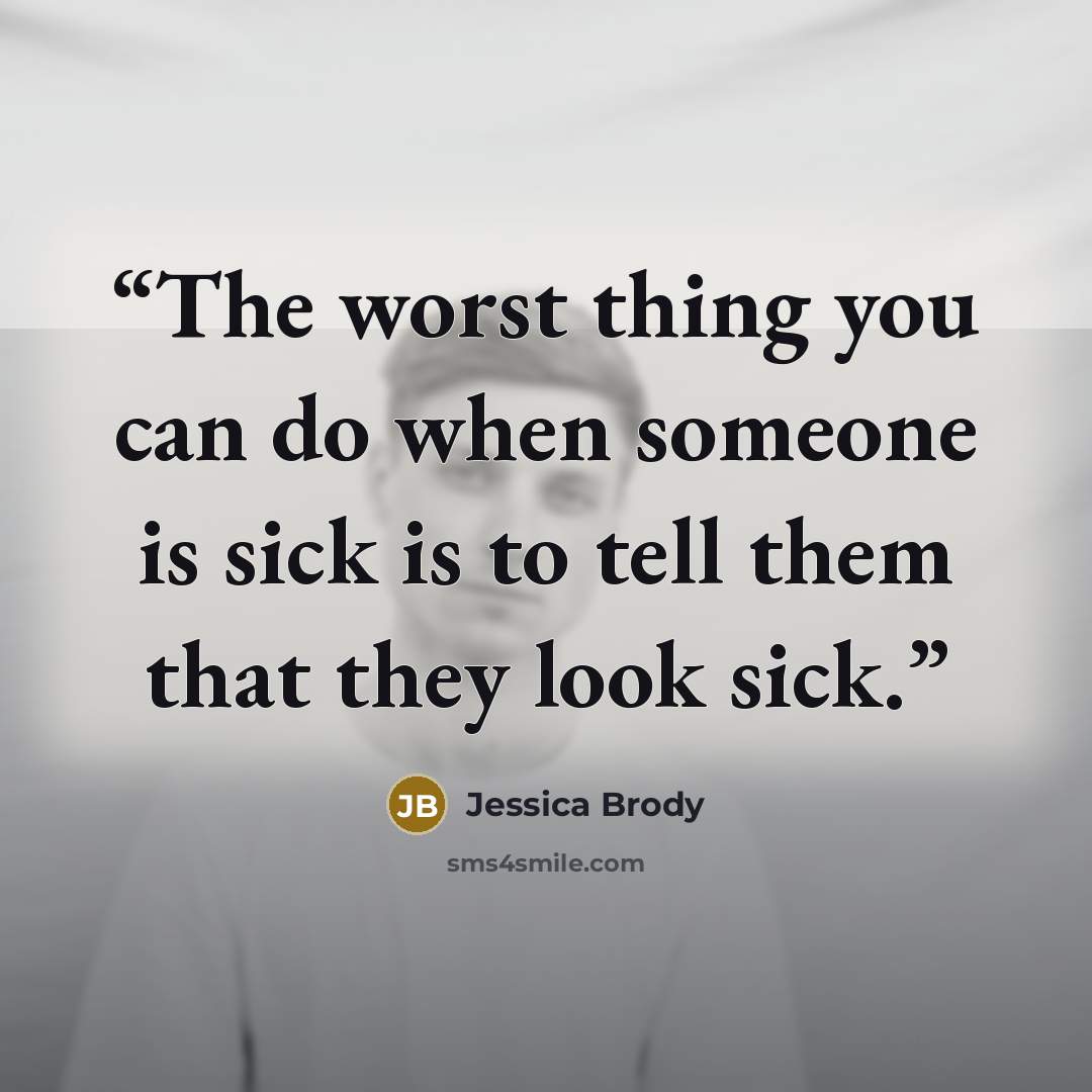 “The worst thing you can do when someone is sick is to tell them that they look sick.” quote by Jessica Brody