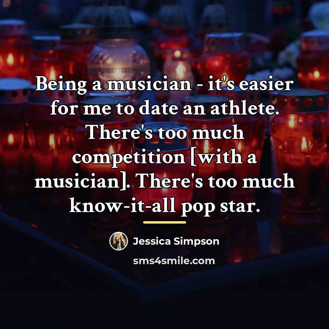 “Being a musician - it's easier for me to date…” quote by Jessica Simpson