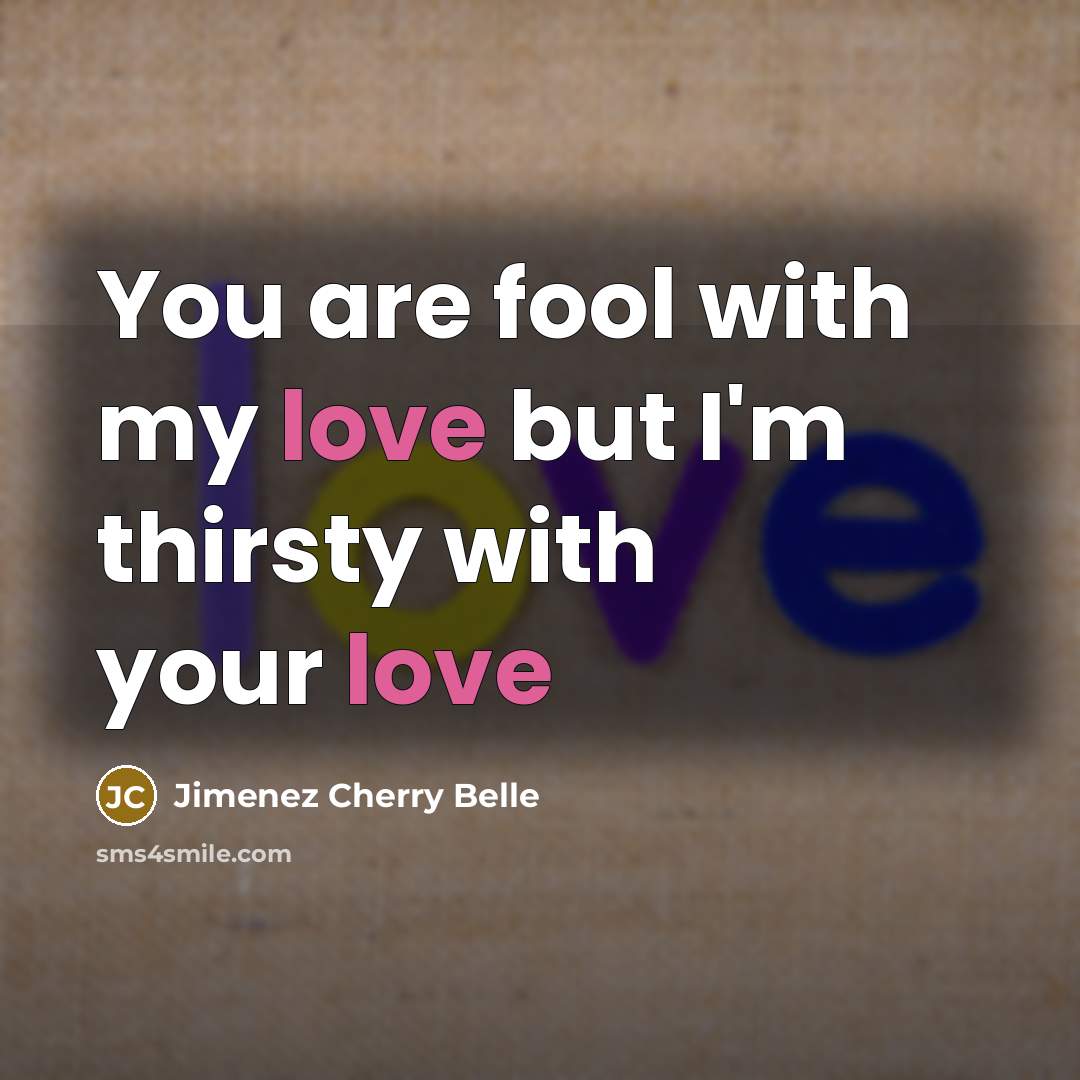 “You are fool with my love but I'm thirsty with…” quote by Jimenez Cherry Belle