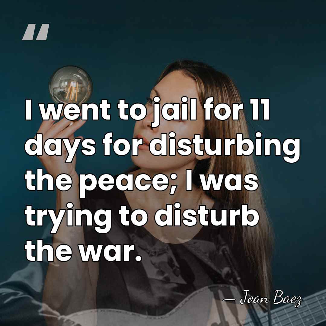 I went to jail for 11 days for disturbing the peace; I&hellip; - Joan Baez