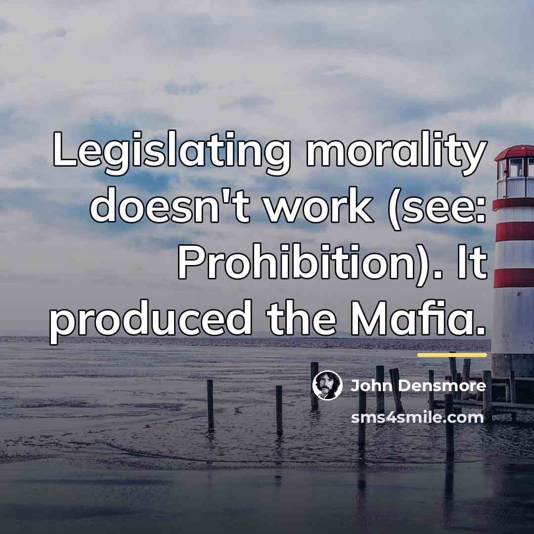 “Legislating morality doesn't work (see: Prohibition). It produced the Mafia.…” quote by John Densmore