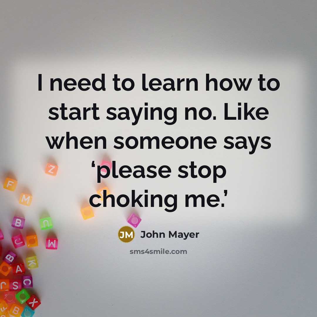 “I need to learn how to start saying no. Like…” quote by John Mayer