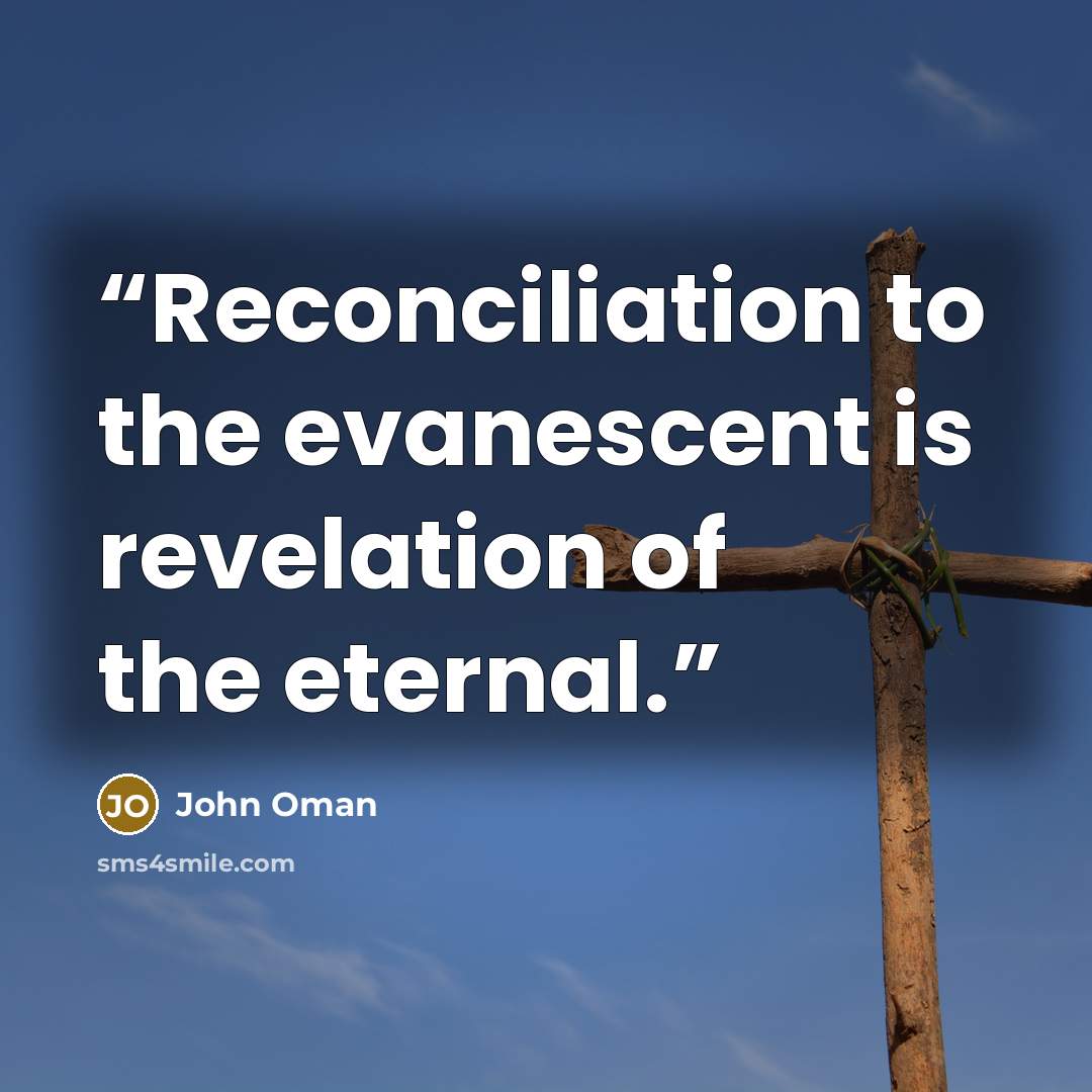 “Reconciliation to the evanescent is revelation of the eternal.” quote by John Oman