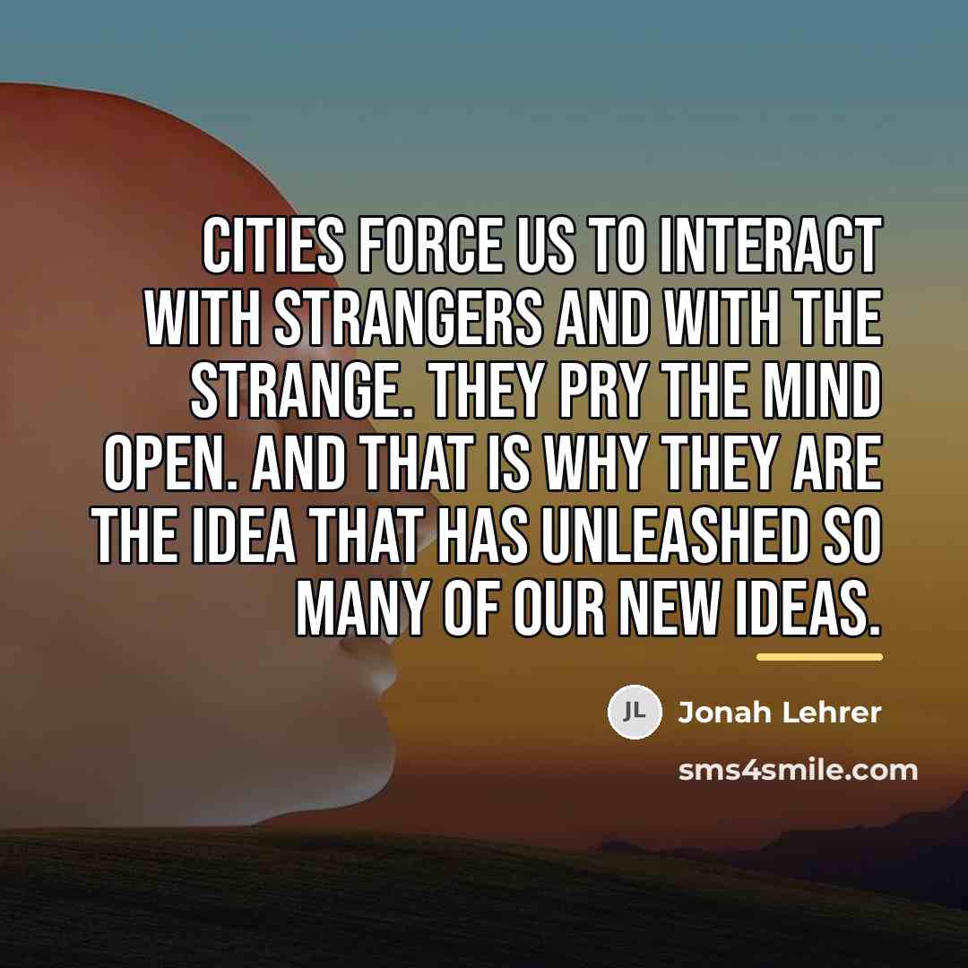 “Cities force us to interact with strangers and with the…” quote by Jonah Lehrer
