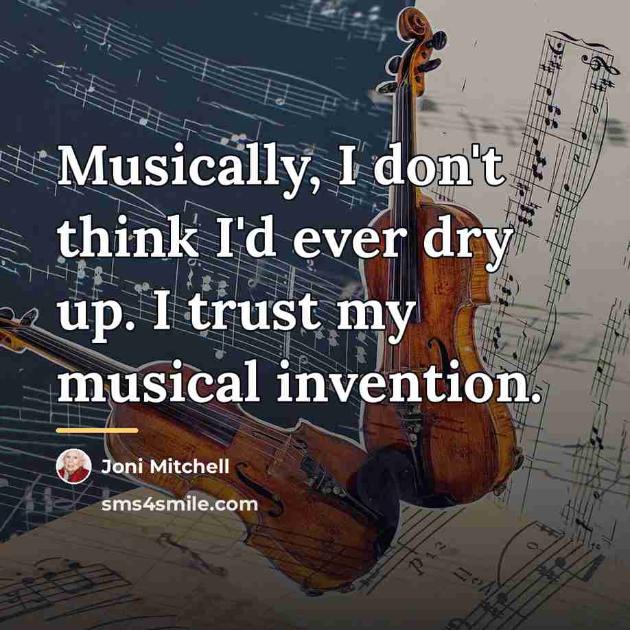 “Musically, I don't think I'd ever dry up. I trust…” quote by Joni Mitchell