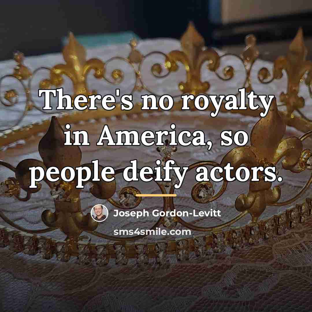 “There's no royalty in America, so people deify actors.…” quote by Joseph Gordon-Levitt