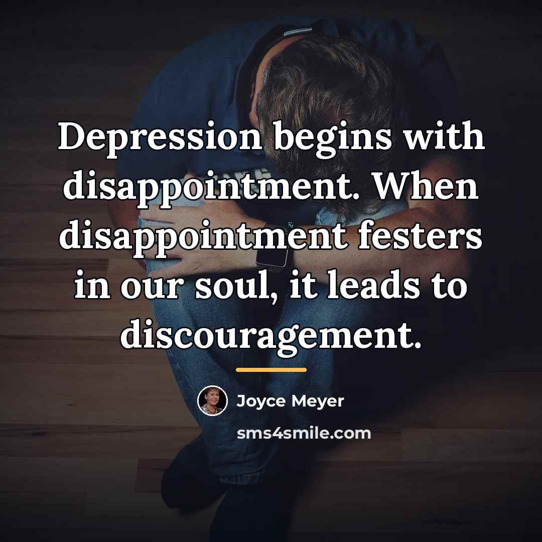 “Depression begins with disappointment. When disappointment festers in our soul,…” quote by Joyce Meyer