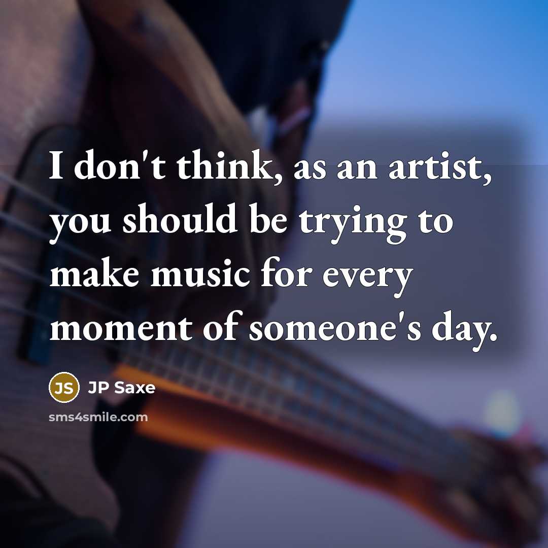 “I don't think, as an artist, you should be trying…” quote by JP Saxe