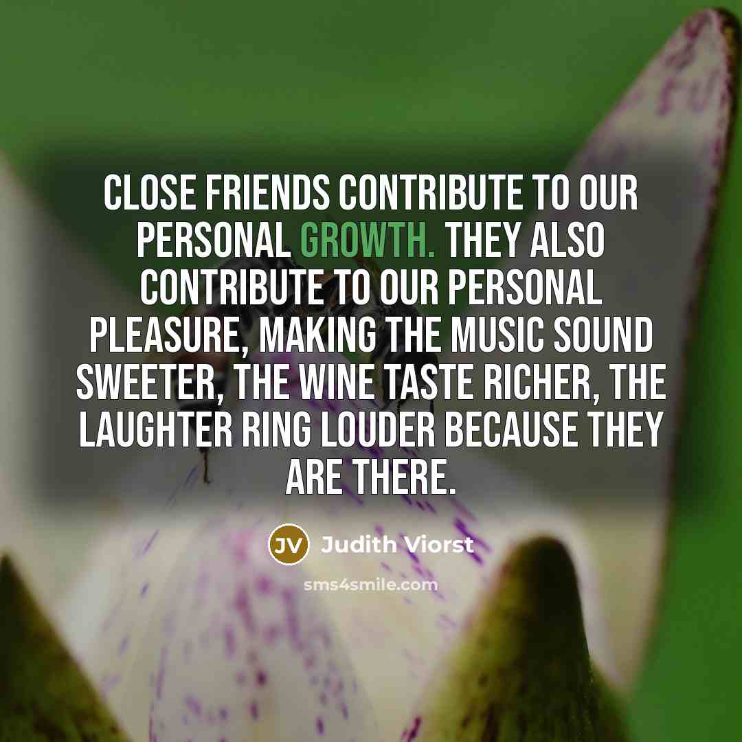 “Close friends contribute to our personal growth. They also contribute…” quote by Judith Viorst