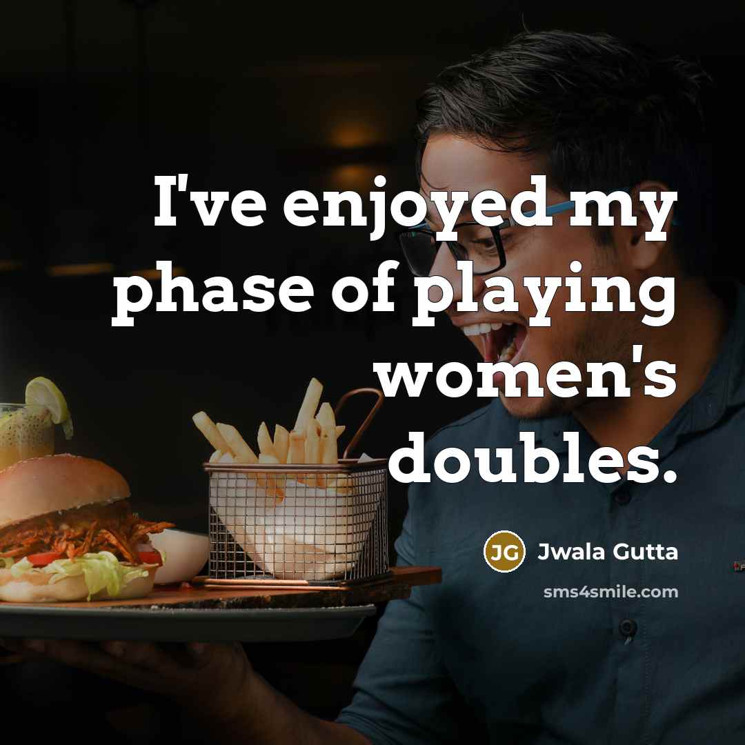 “I've enjoyed my phase of playing women's doubles.…” quote by Jwala Gutta