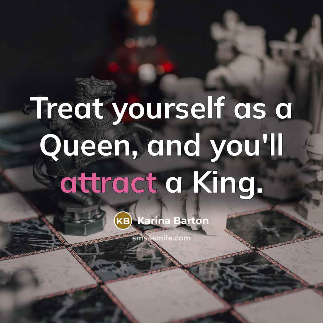“Treat yourself as a Queen, and you'll attract a King.” quote by Karina Barton