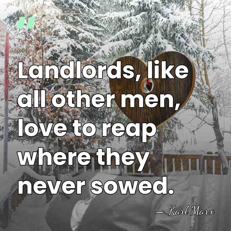 Landlords, like all other men, love to reap where they never sowed. - Karl Marx