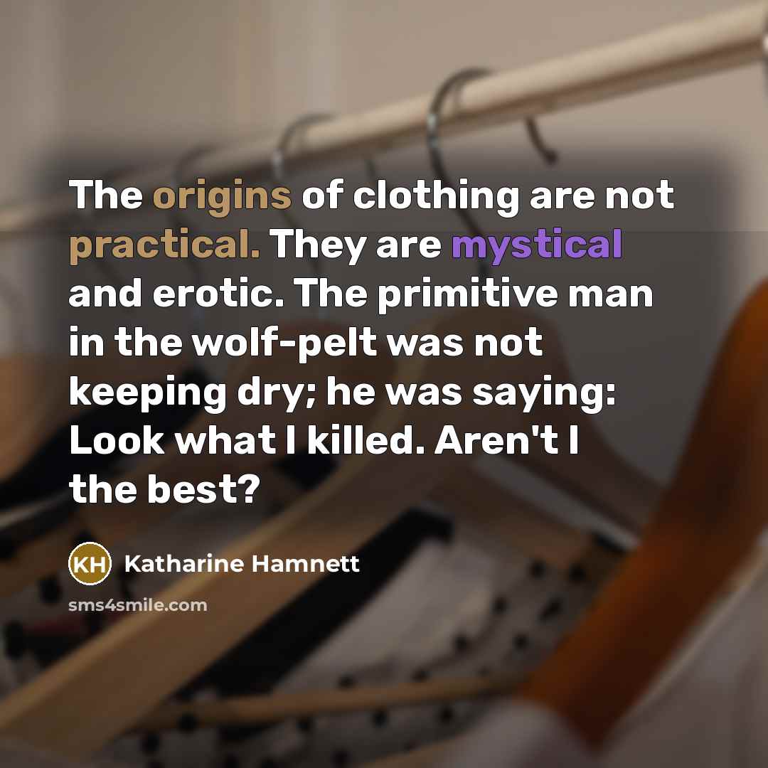 “The origins of clothing are not practical. They are mystical…” quote by Katharine Hamnett
