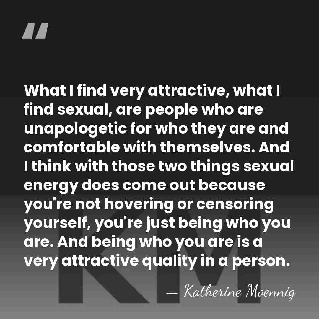 What I find very attractive, what I find sexual, are people who&hellip; - Katherine Moennig